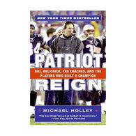 Patriot Reign: Bill Belichick, The Coaches, And The Players Who Built A Champion by Michael Holley