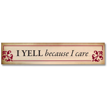 High Cotton Words of Wisdom Sign - I Yell Because I Care