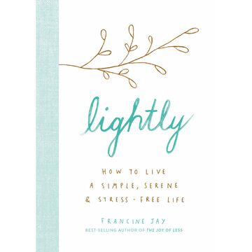 Lightly: How to Live a Simple, Serene, and Stress-Free Life By Francine Jay