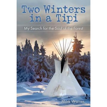Two Winters In A Tipi: My Search For The Soul Of The Forest by Mark Warren