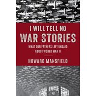 I Will Tell No War Stories: What Our Fathers Left Unsaid about World War II by Howard Mansfield