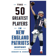 The 50 Greatest Players in New England Patriots History by Robert W. Cohen