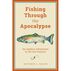 Fishing Through the Apocalypse: An Anglers Adventures in the 21st Century by Matthew L. Miller