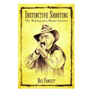 Instinctive Shooting: The Making of a Master Gunner by Buz Fawcett