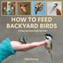 How to Feed Backyard Birds: A Step-by-Step Guide for Kids by Chris Earley