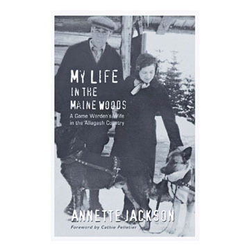 My Life in the Maine Woods: A Game Wardens Wife in the Allagash Country by Annette Jackson