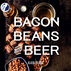 Bacon Beans and Beer by Eliza Cross