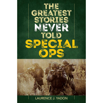 The Greatest Stories Never Told: Special Ops by Laurence J. Yadon