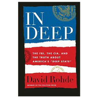 In Deep: The FBI, the CIA, and the Truth about America's Deep State by David Rohde
