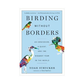 Birding Without Borders: An Obsession, a Quest, and the Biggest Year in the World by Noah Strycker