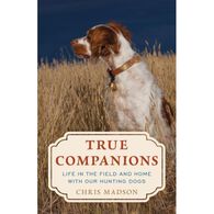 True Companions: Life in the Field and Home with Our Hunting Dogs by Chris Madson