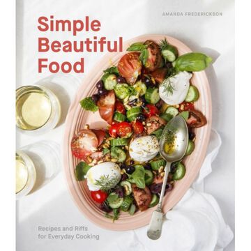 Simple Beautiful Food: Recipes and Riffs for Everyday Cooking by Amanda Frederickson