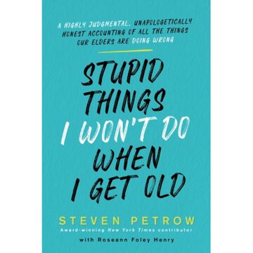 Stupid Things I Wont Do When I Get Old by Steven Petrow