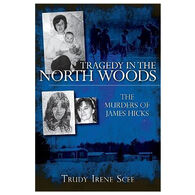 Tragedy in the North Woods: The Murders of James Hicks by Trudy Irene Scee
