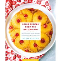 Retro Recipes from the '50s and '60s: 103 Vintage Appetizers, Dinners, and Drinks Everyone Will Love by Addie Gundry