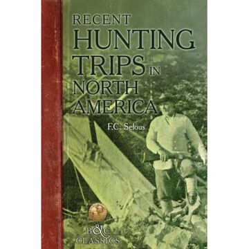 Recent Hunting Trips in North America by Frederick C. Selous