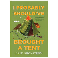 I Probably Should've Brought a Tent: Misadventures of a Wilderness Instructor by Erik Shonstrom