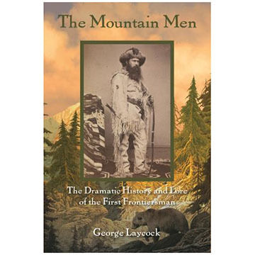 The Mountain Men: The Dramatic History And Lore Of The First Frontiersmen by George Laycock