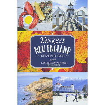 Yankees New England Adventures: Over 400 Essential Things to See and Do by Editors of Yankee Magazine