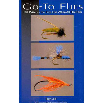 Go-To Flies: 101 Patterns the Pros Use When All Else Fails by Tony Lolli