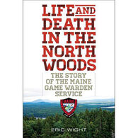 Life and Death in the North Woods: The Story of the Maine Game Warden Service by Eric Wight