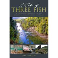 A Tale Of Three Fish: A Lifetime of Adventures Chasing Atlantic Salmon, Steelhead, and Permit by Jim Stenson