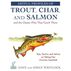 Artful Profiles of Trout, Char, and Salmon and the Classic Flies That Catch Them by Dave Whitlock & Emily Whitlock