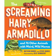 The Screaming Hairy Armadillo and 76 Other Animals with Weird, Wild Names by Matthew Murrie Steve Murrie