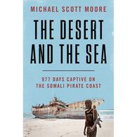 The Desert and the Sea: 977 Days Captive on the Somali Pirate Coast by Michael Scott Moore