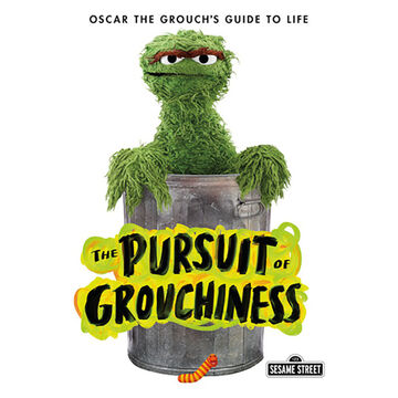 The Pursuit of Grouchiness: Oscar the Grouchs Guide to Life by Sesame Streets Oscar the Grouch