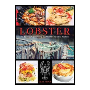 Lobster: 75 Recipes Celebrating the Worlds Favorite Seafood by Dana Moos