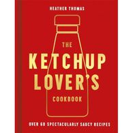 The Ketchup Lover’s Cookbook: Over 60 Spectacularly Saucy Recipes by Heather Thomas