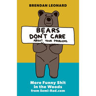 Bears Don't Care about Your Problems: More Funny Shit in the Woods from Semi-Rad.com by Brendan Leonard