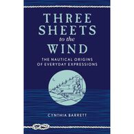 Three Sheets To The Wind: The Nautical Origins Of Everyday Expressions by Cynthia Barrett