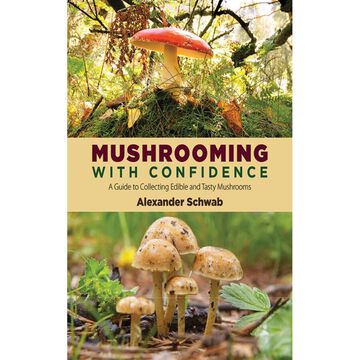 Mushrooming With Confidence: A Guide To Collecting Edible And Tasty Mushrooms Alexander Scwab