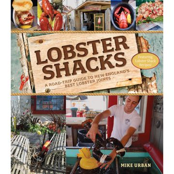Lobster Shacks; A Road-Trip Guide to New Englands Best Lobster Joints by Mike Urban