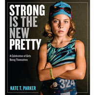 Strong Is the New Pretty: A Celebration of Girls Being Themselves by Kate T. Parker