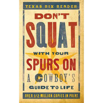 Dont Squat With Your Spurs On: A Cowboys Guide to Life by Texas Bix Bender