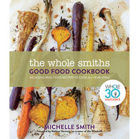 The Whole Smiths Good Food Cookbook: Delicious Real Food Recipes For All Year Long by Michelle Smith