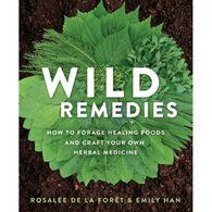 Wild Remedies: How To Forage Healing Foods and Craft Your Own Herbal Medicine by Rosalee de la Forêt & Emily Han