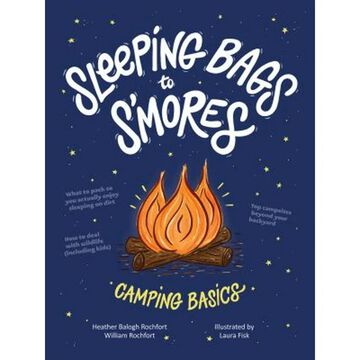 Sleeping Bags To Smores: Camping Basics by Heather Balogh Rochfort & William Rochfort