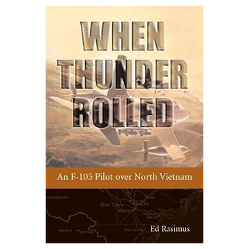 When Thunder Rolled: An F-105 Pilot Over North Vietnam by Ed Rasimus