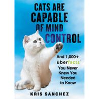 Cats Are Capable of Mind Control: And 1,000+ UberFacts You Never Knew You Needed to Know by Kris Sanchez