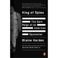 King of Spies: The Dark Reign of an American Spymaster by Blaine Harden
