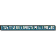 My Word! I Only Drink Like A Fish Because I'm A Mermaid Wooden Sign