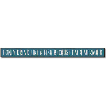 My Word! I Only Drink Like A Fish Because Im A Mermaid Wooden Sign