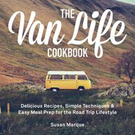 The Van Life Cookbook: Delicious Recipes, Simple Techniques and Easy Meal Prep for the Road Trip Lifestyle by Susan Marque
