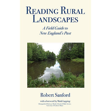 Reading Rural Landscapes: A Field Guide to New Englands Past by Robert Sanford