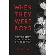 When They Were Boys: The True Story of the Beatles' Rise to the Top by Larry Kane