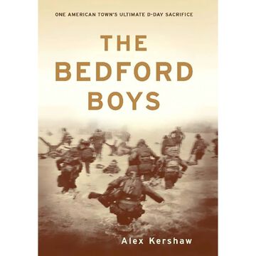 The Bedford Boys: One American Towns Ultimate D-Day Sacrifice by Alex Kershaw
